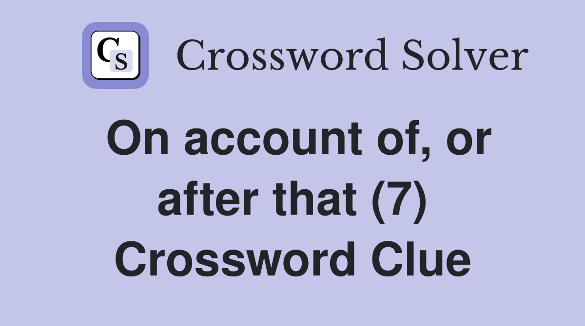 On account of, or after that (7) Crossword Clue Answers Crossword